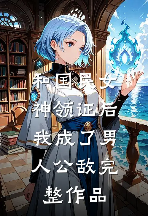 和国民女神领证后，我成了男人公敌完整作品