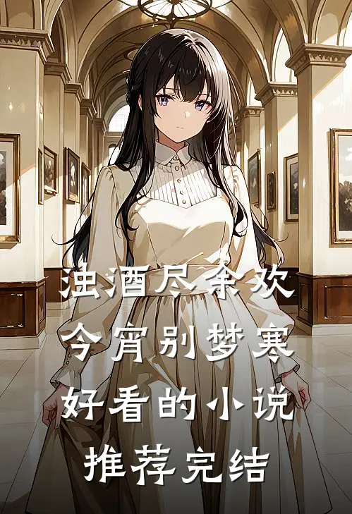 浊酒尽余欢，今宵别梦寒好看的小说推荐完结