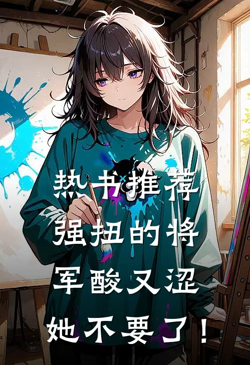 热书推荐强扭的将军酸又涩，她不要了！