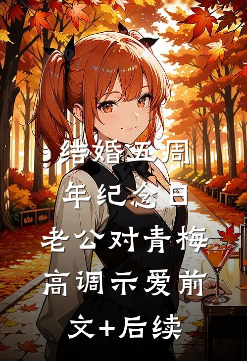 结婚五周年纪念日，老公对青梅高调示爱前文+后续