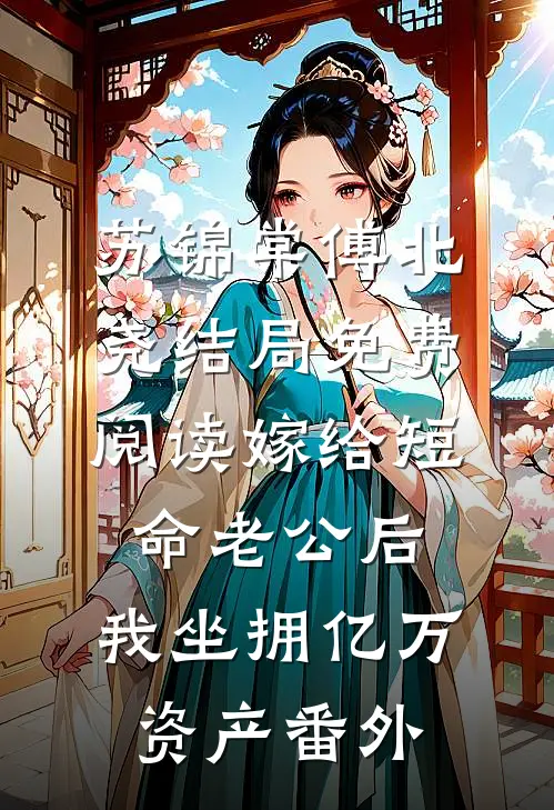 苏锦棠傅北尧结局免费阅读嫁给短命老公后，我坐拥亿万资产番外