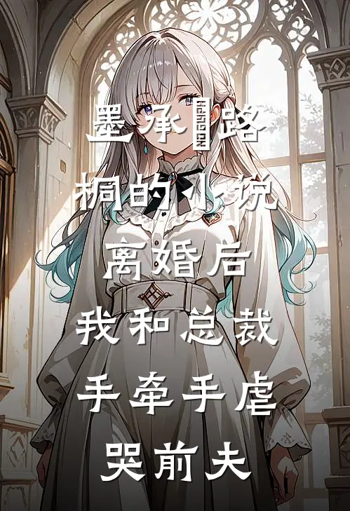 墨承璟路桐的小说离婚后，我和总裁手牵手虐哭前夫