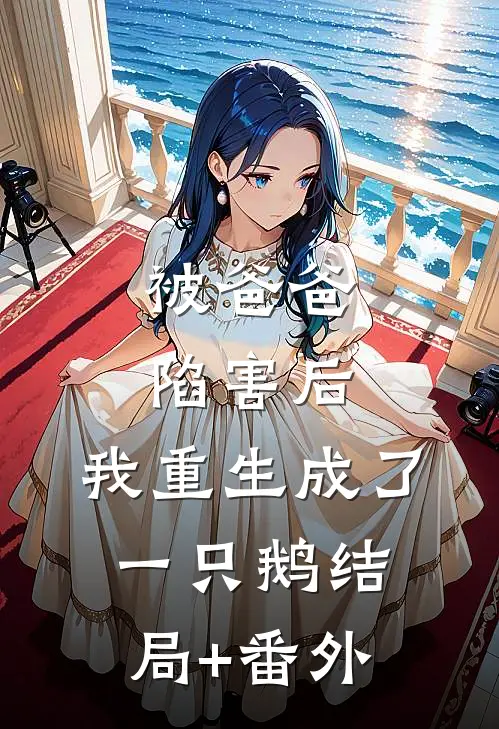 被爸爸陷害后，我重生成了一只鹅结局+番外