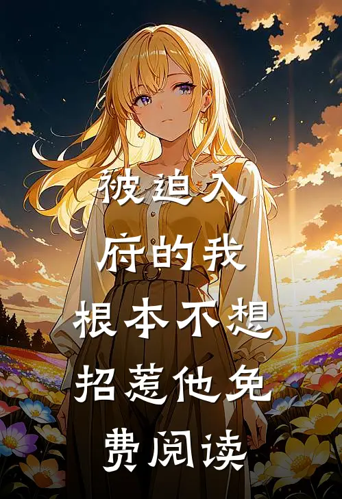 被迫入府的我，根本不想招惹他免费阅读