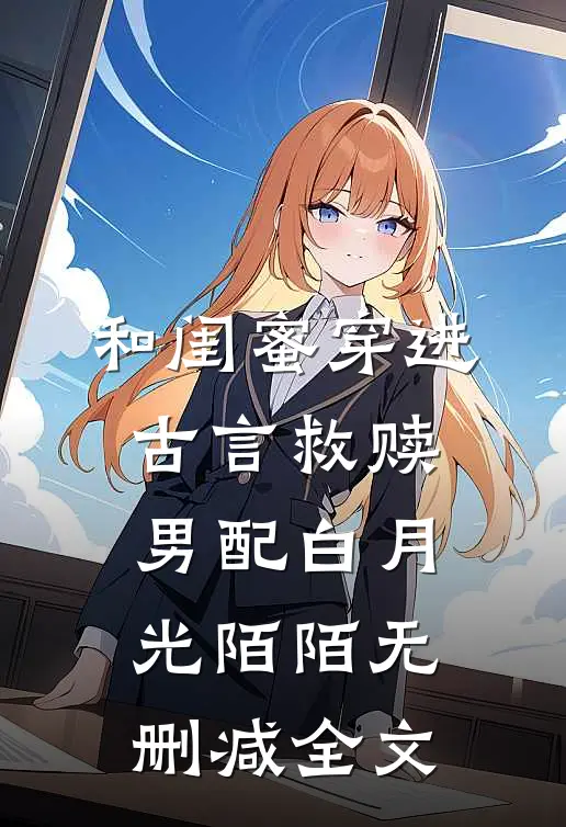 和闺蜜穿进古言救赎男配白月光陌陌无删减全文