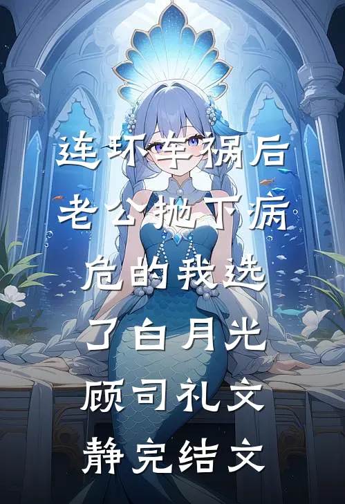 连环车祸后，老公抛下病危的我选了白月光顾司礼文静完结文