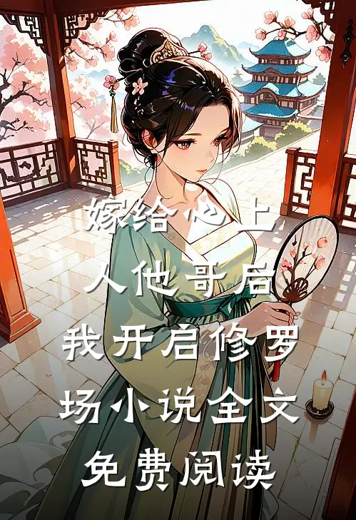 嫁给心上人他哥后，我开启修罗场小说全文免费阅读