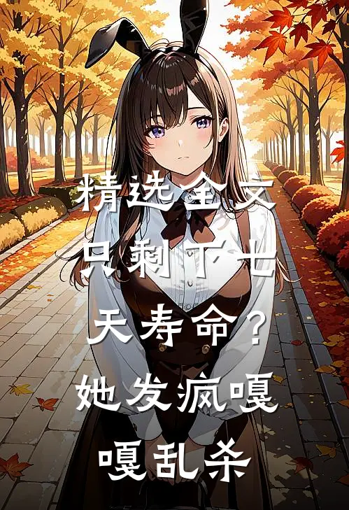 精选全文只剩下七天寿命？她发疯嘎嘎乱杀