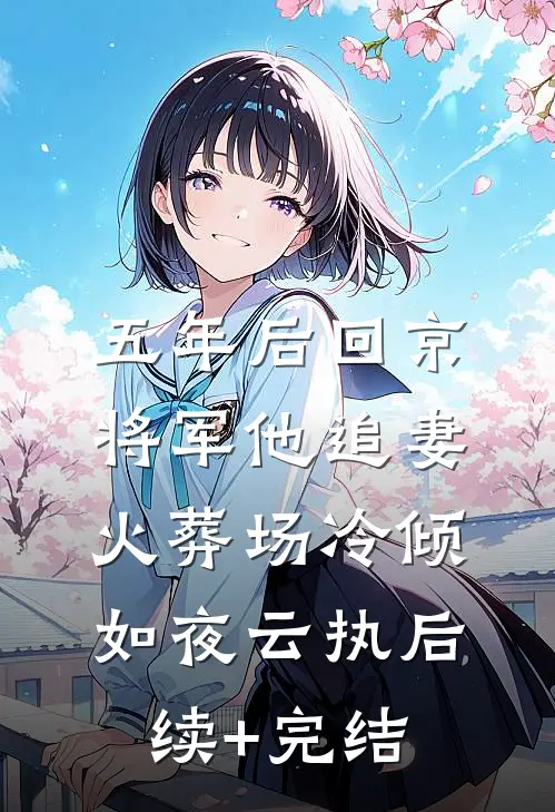 五年后回京，将军他追妻火葬场冷倾如夜云执后续+完结