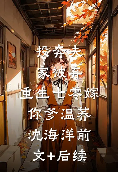 投奔夫家被弃，重生七零嫁你爹温荞沈海洋前文+后续