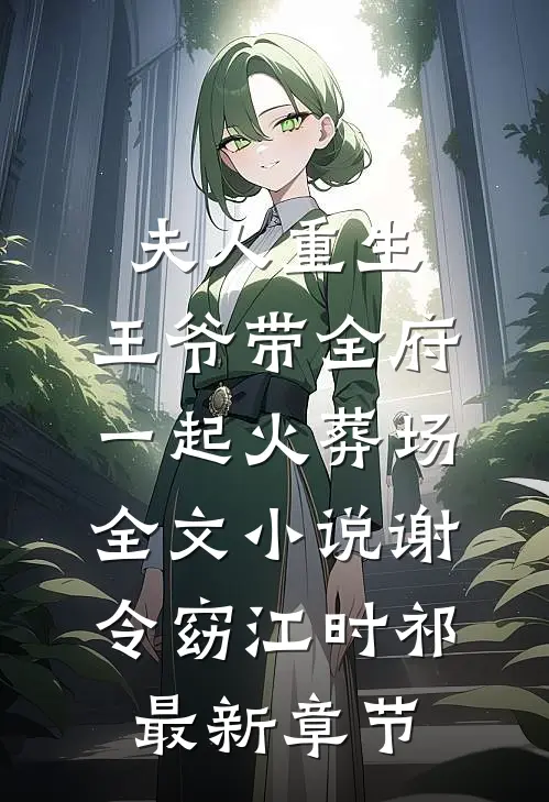 夫人重生，王爷带全府一起火葬场全文小说谢令窈江时祁最新章节
