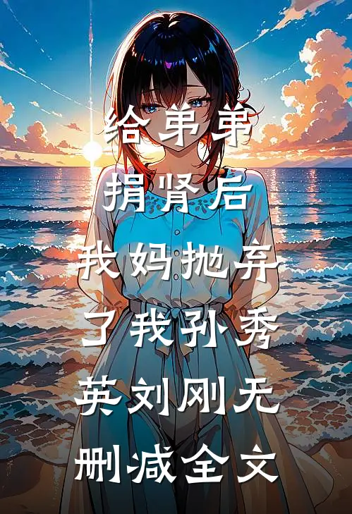 给弟弟捐肾后，我妈抛弃了我孙秀英刘刚无删减全文