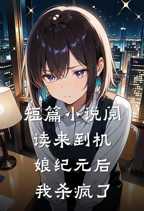 短篇小说阅读来到机娘纪元后，我杀疯了