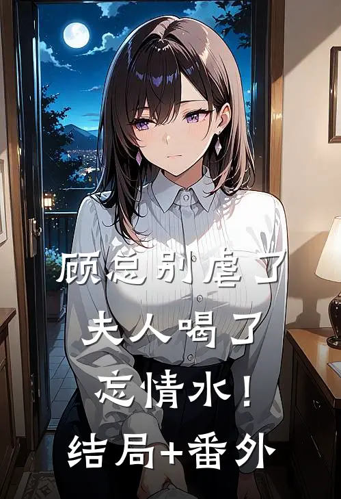 顾总别虐了，夫人喝了忘情水！结局+番外