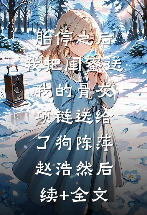 胎停之后，我把闺蜜送我的骨灰项链送给了狗陈萍赵浩然后续+全文