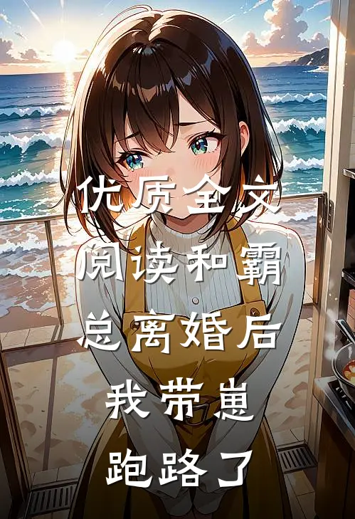 优质全文阅读和霸总离婚后，我带崽跑路了