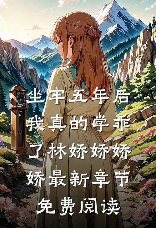 坐牢五年后，我真的学乖了林娇娇娇娇最新章节免费阅读
