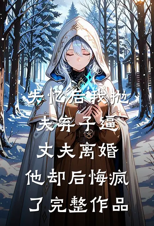失忆后我抛夫弃子逼丈夫离婚，他却后悔疯了完整作品