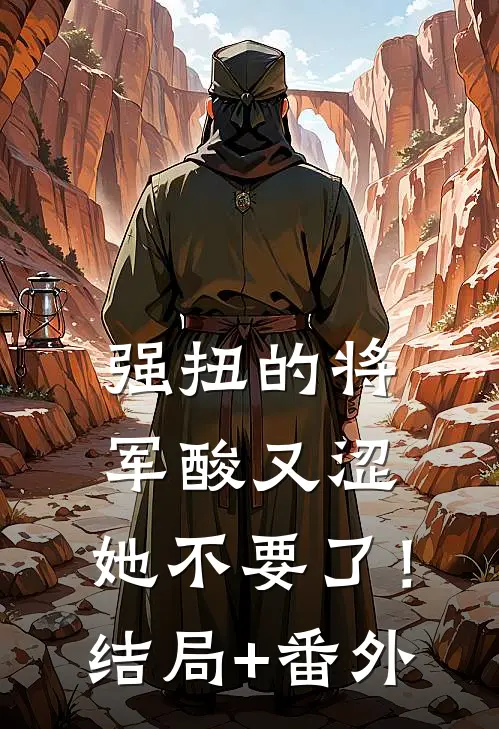 强扭的将军酸又涩，她不要了！结局+番外