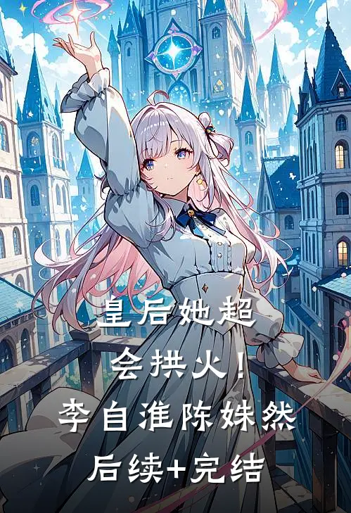 皇后她超会拱火！李自淮陈姝然后续+完结