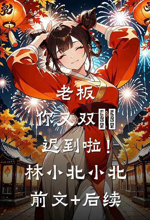 老板，你又双叒叕迟到啦！林小北小北前文+后续