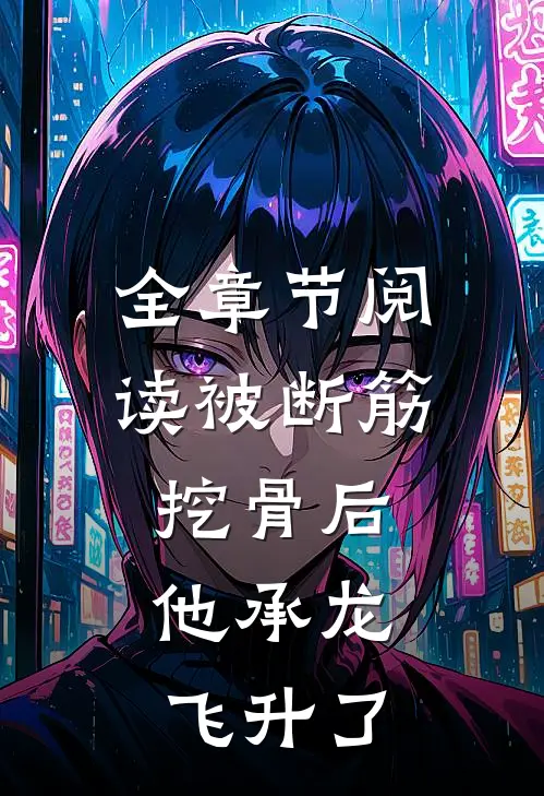 全章节阅读被断筋挖骨后，他承龙飞升了