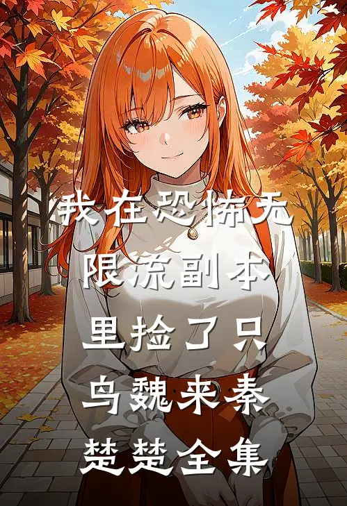 我在恐怖无限流副本里捡了只鸟魏来秦楚楚 全集