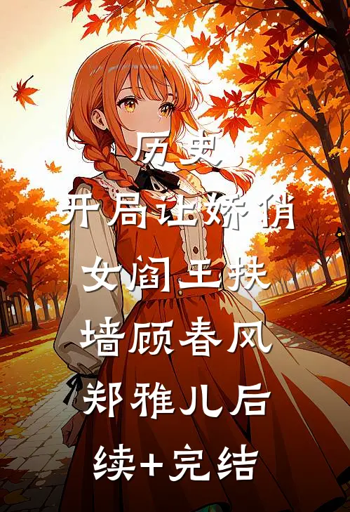 历史：开局让娇俏女阎王扶墙顾春风郑雅儿后续+完结