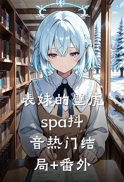 表妹的壁虎spa抖音热门结局+番外