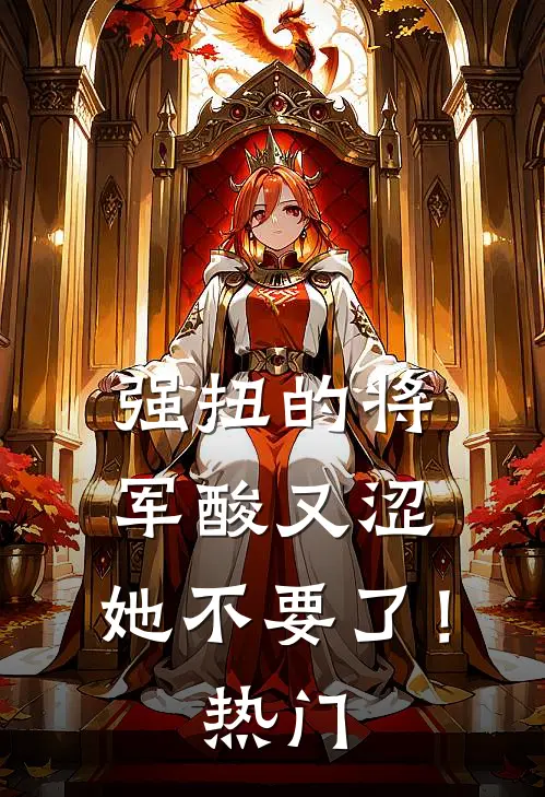强扭的将军酸又涩，她不要了！热门
