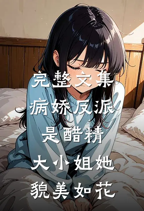 完整文集病娇反派是醋精：大小姐她貌美如花