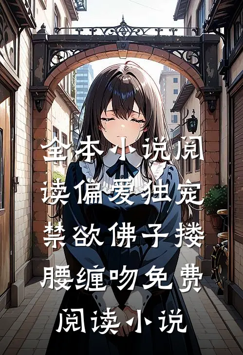 全本小说阅读偏爱独宠禁欲佛子搂腰缠吻免费阅读小说