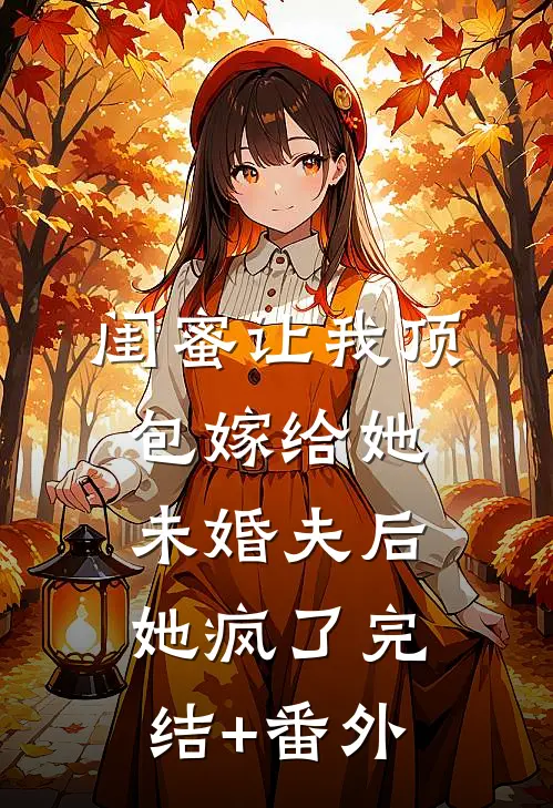 闺蜜让我顶包嫁给她未婚夫后，她疯了完结+番外
