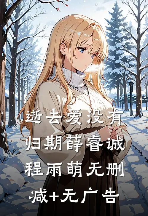 逝去爱没有归期薛睿诚程雨萌无删减+无广告