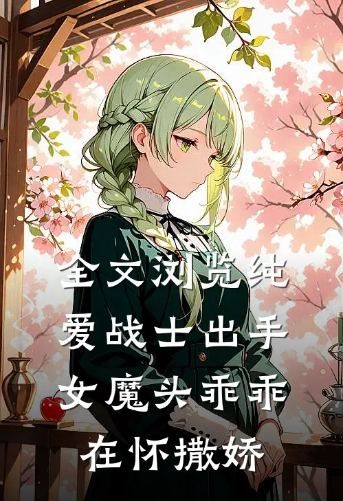 全文浏览纯爱战士出手：女魔头乖乖在怀撒娇