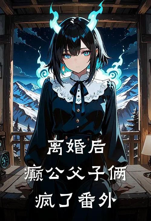 离婚后，癫公父子俩疯了 番外