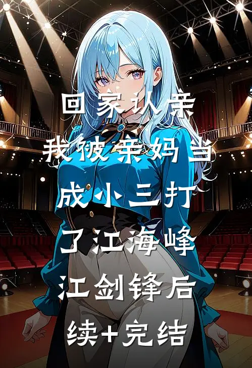 回家认亲，我被亲妈当成小三打了江海峰江剑锋后续+完结