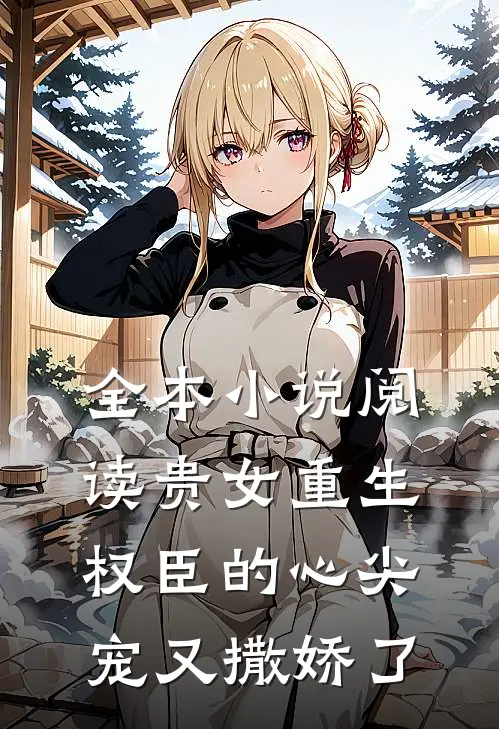 全本小说阅读贵女重生：权臣的心尖宠又撒娇了