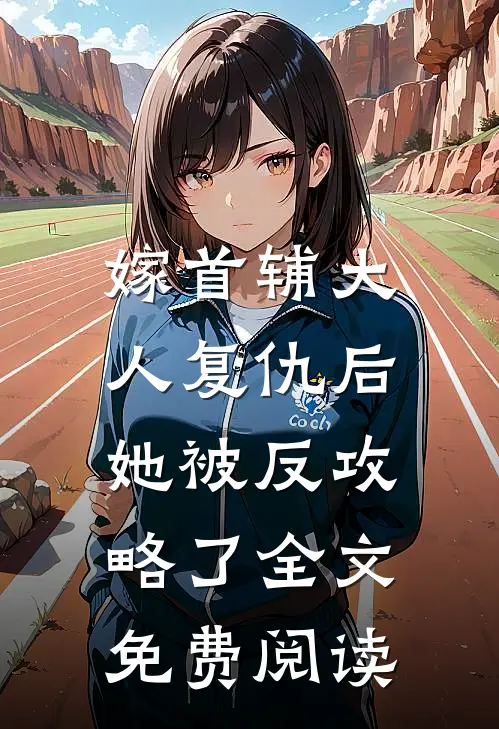 嫁首辅大人复仇后，她被反攻略了全文免费阅读