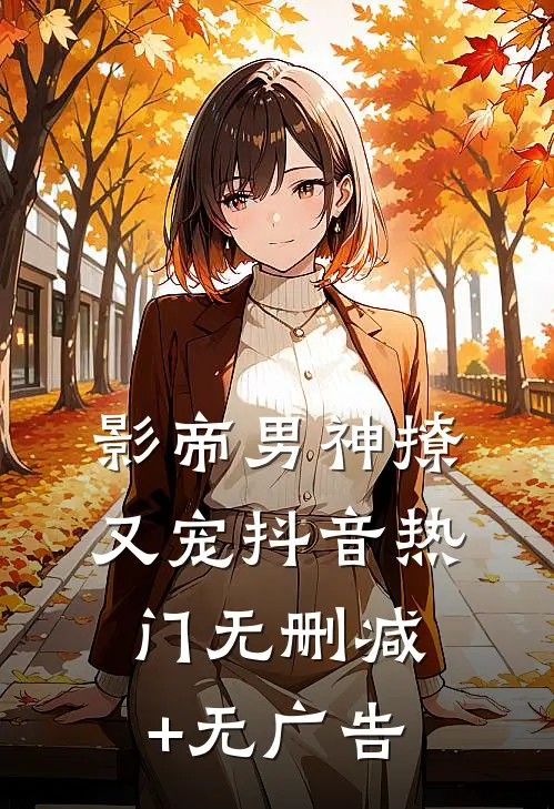 影帝男神撩又宠抖音热门无删减+无广告