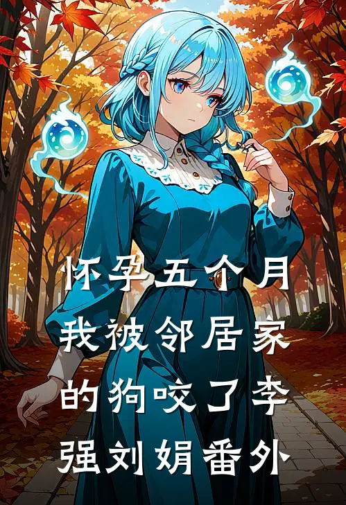 怀孕五个月，我被邻居家的狗咬了李强刘娟 番外