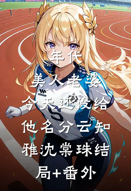 年代：美人老婆，今天还没给他名分云知雅沈棠珠结局+番外