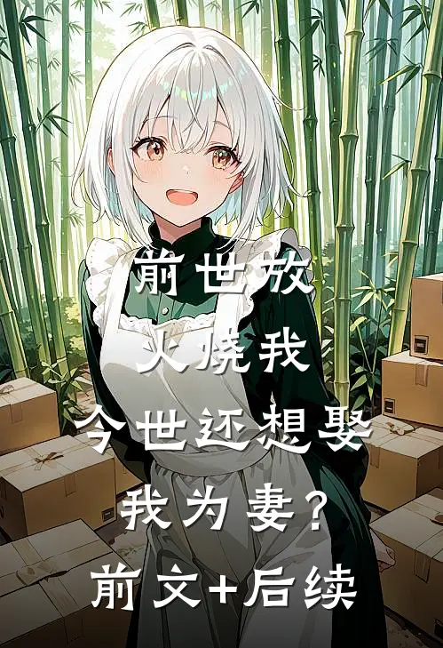 前世放火烧我，今世还想娶我为妻？前文+后续