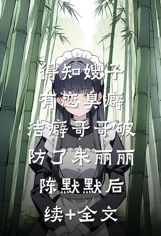 得知嫂子有恋臭癖，洁癖哥哥破防了朱丽丽陈默默后续+全文