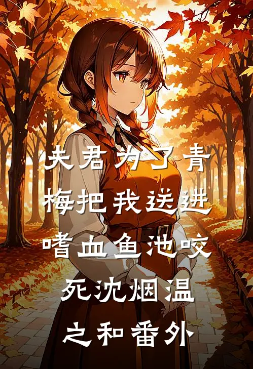 夫君为了青梅把我送进嗜血鱼池咬死沈烟温之和 番外