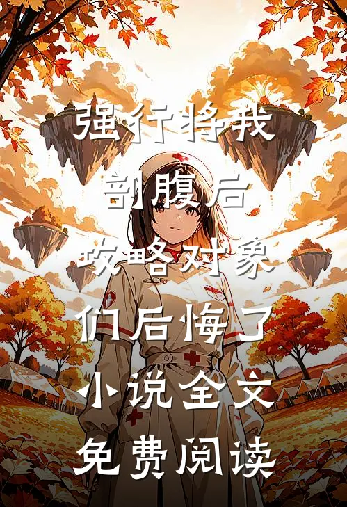 强行将我剖腹后，攻略对象们后悔了小说全文免费阅读