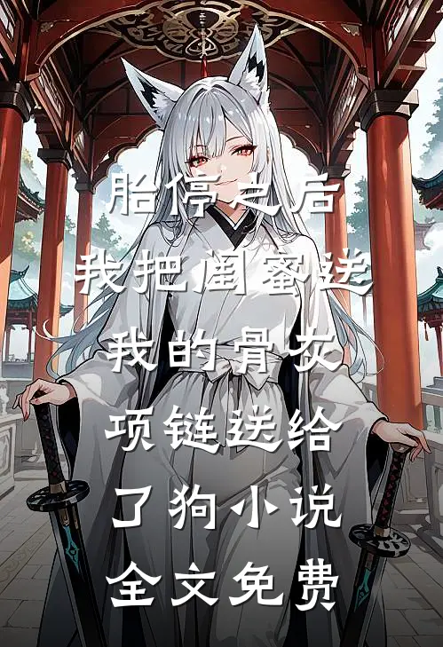 胎停之后，我把闺蜜送我的骨灰项链送给了狗小说全文免费