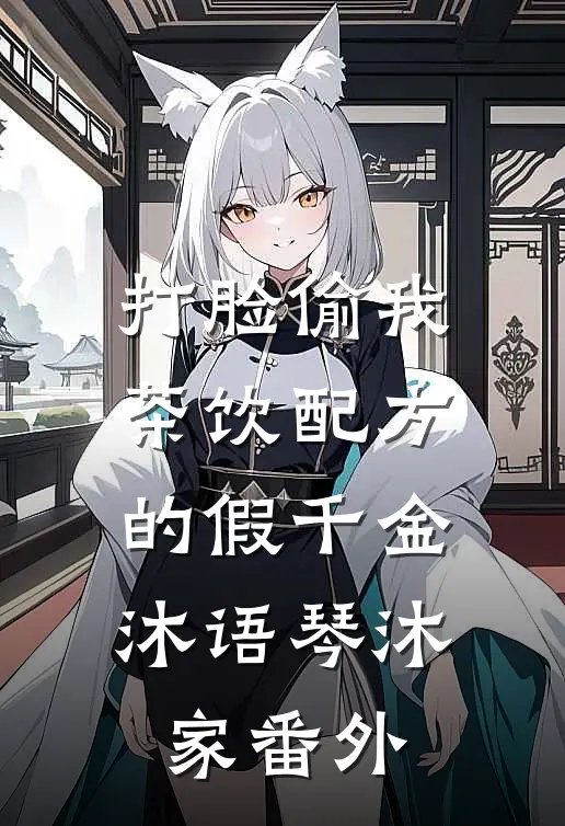 打脸偷我茶饮配方的假千金沐语琴沐家 番外