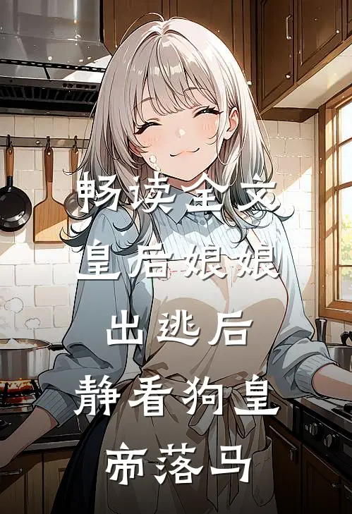 畅读全文皇后娘娘出逃后，静看狗皇帝落马