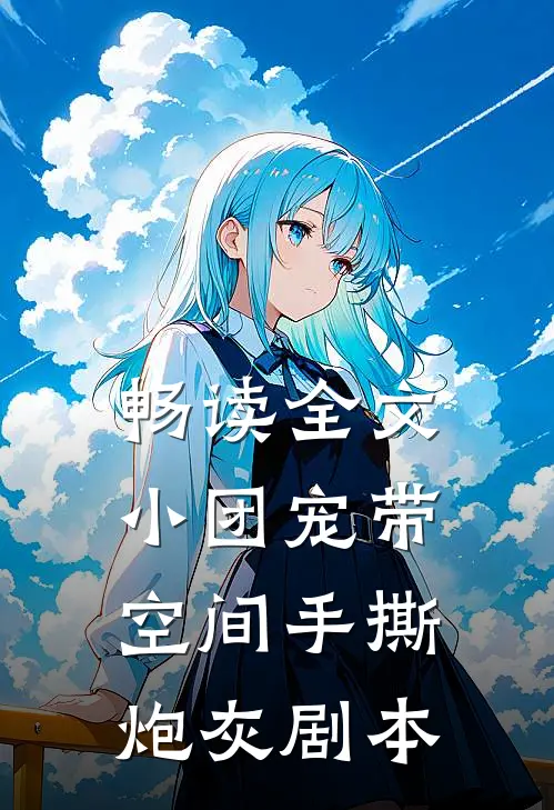 畅读全文小团宠带空间手撕炮灰剧本